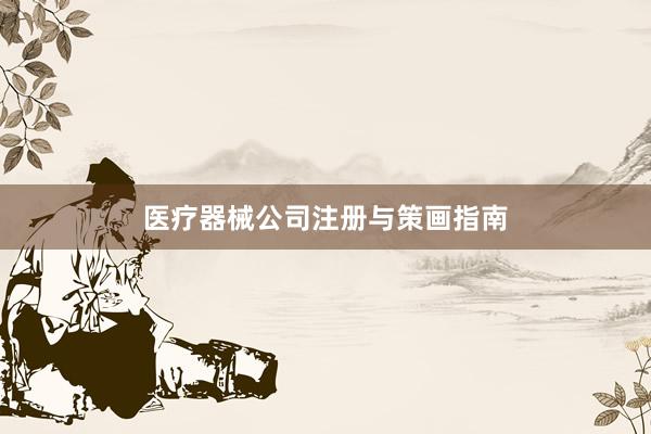 医疗器械公司注册与策画指南